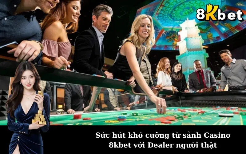 Sức hút khó cưỡng từ sảnh Casino 8kbet với Dealer người thật